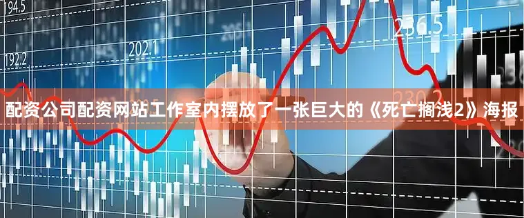 配资公司配资网站工作室内摆放了一张巨大的《死亡搁浅2》海报