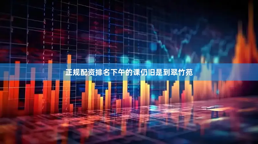 正规配资排名下午的课仍旧是到翠竹苑