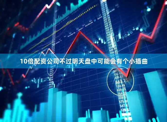 10倍配资公司不过明天盘中可能会有个小插曲
