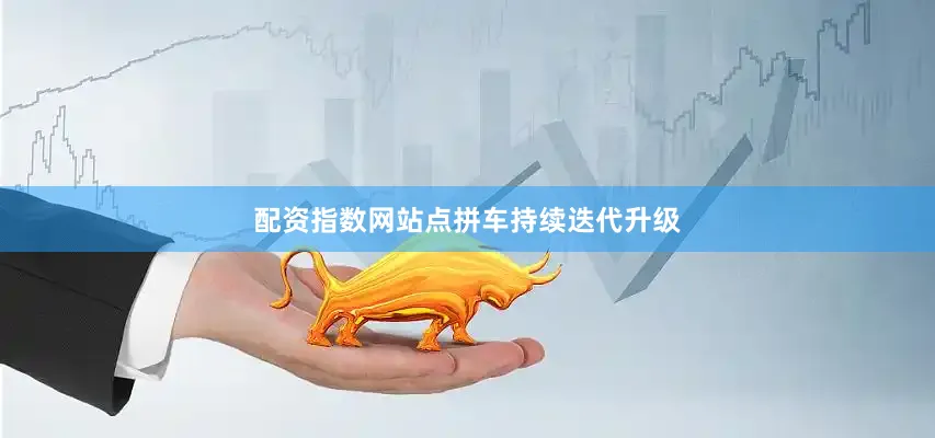 配资指数网站点拼车持续迭代升级