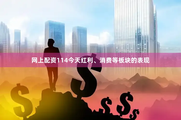 网上配资114今天红利、消费等板块的表现