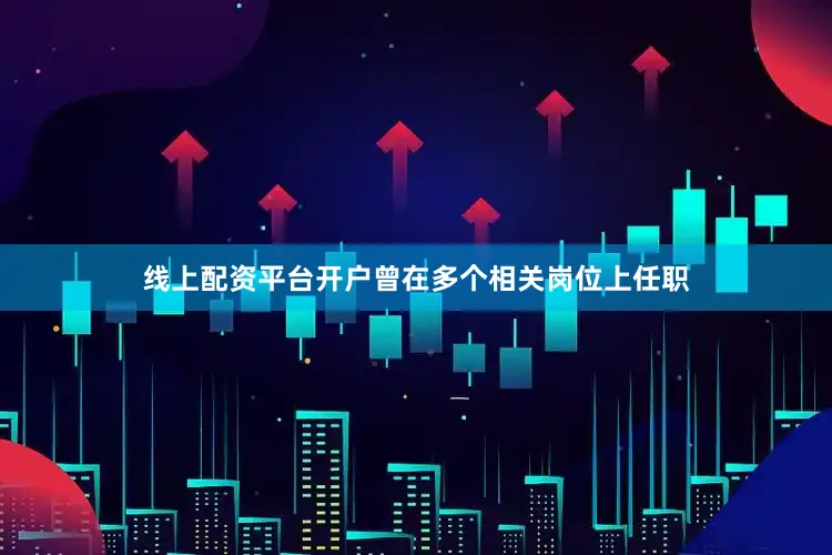 线上配资平台开户曾在多个相关岗位上任职