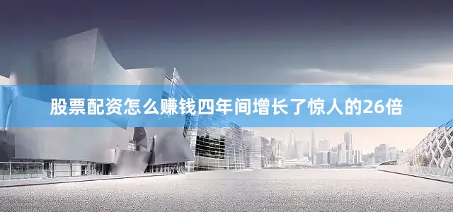 股票配资怎么赚钱四年间增长了惊人的26倍