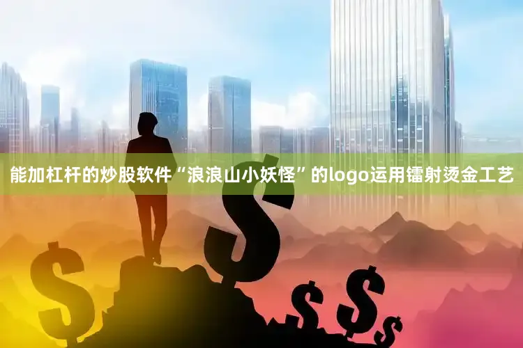 能加杠杆的炒股软件“浪浪山小妖怪”的logo运用镭射烫金工艺