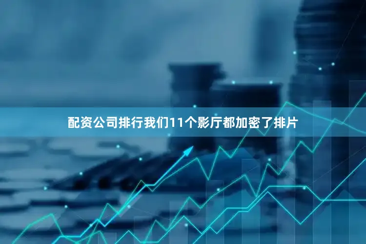 配资公司排行我们11个影厅都加密了排片