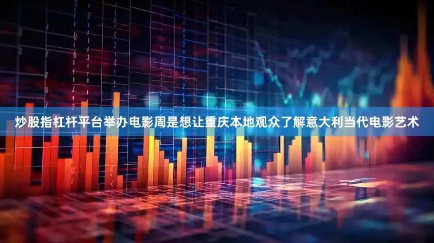 炒股指杠杆平台举办电影周是想让重庆本地观众了解意大利当代电影艺术