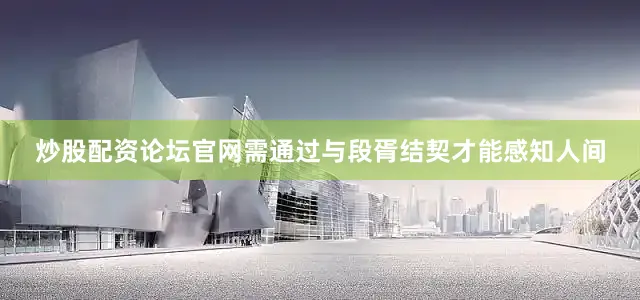炒股配资论坛官网需通过与段胥结契才能感知人间